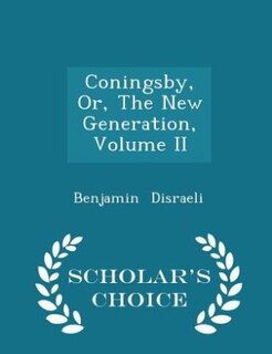 Coningsby, Or, The New Generation, Volume II - Scholar's Choice Edition