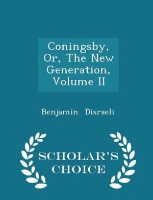 Coningsby, Or, The New Generation, Volume II - Scholar's Choice Edition