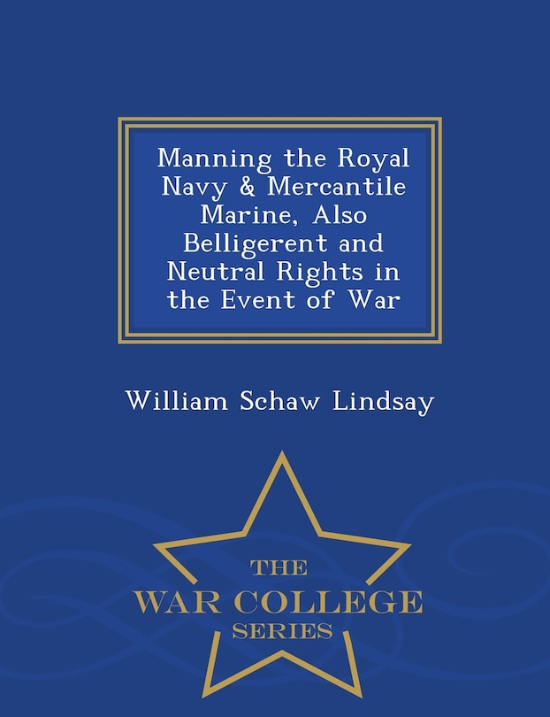 Front cover_Manning the Royal Navy & Mercantile Marine, Also Belligerent and Neutral Rights in the Event of War - War College Series