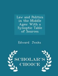 Law and Politics in the Middle Ages: With a Synoptic Table of Sources - Scholar's Choice Edition