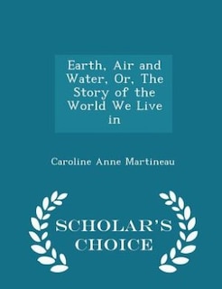 Couverture_Earth, Air and Water, Or, The Story of the World We Live in - Scholar's Choice Edition