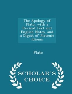 Couverture_The Apology of Plato, with a Revised Text and English Notes, and a Digest of Platonic Idioms - Scholar's Choice Edition