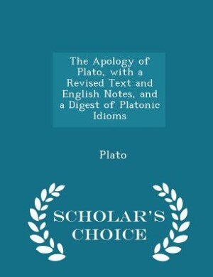 Couverture_The Apology of Plato, with a Revised Text and English Notes, and a Digest of Platonic Idioms - Scholar's Choice Edition