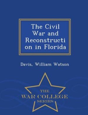 Front cover_The Civil War and Reconstruction in Florida - War College Series