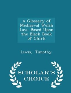 A Glossary of Mediaeval Welsh Law, Based Upon the Black Book of Chirk - Scholar's Choice Edition