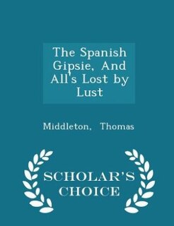Front cover_The Spanish Gipsie, And All's Lost by Lust - Scholar's Choice Edition