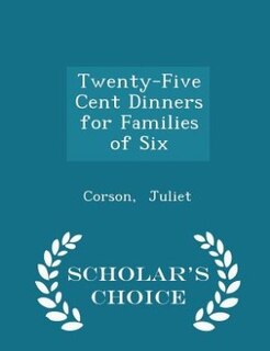 Twenty-Five Cent Dinners for Families of Six - Scholar's Choice Edition
