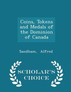Coins, Tokens and Medals of the Dominion of Canada - Scholar's Choice Edition