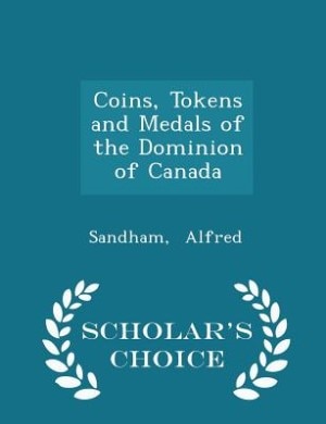 Coins, Tokens and Medals of the Dominion of Canada - Scholar's Choice Edition