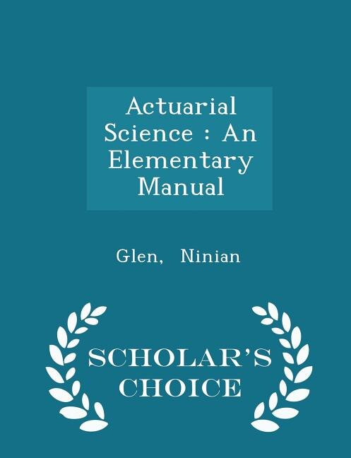 Actuarial Science: An Elementary Manual - Scholar's Choice Edition