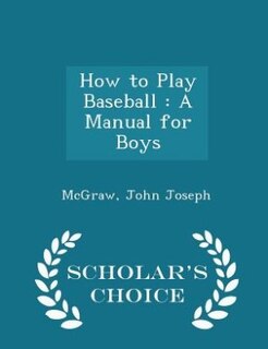 How to Play Baseball: A Manual for Boys - Scholar's Choice Edition