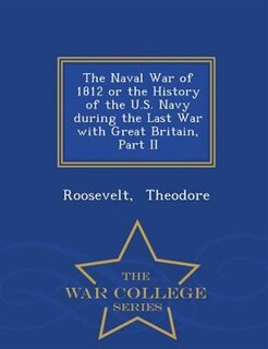 Front cover_The Naval War of 1812 or the History of the U.S. Navy during the Last War with Great Britain, Part II - War College Series