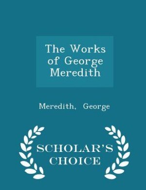 The Works of George Meredith - Scholar's Choice Edition