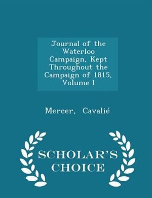 Front cover_Journal of the Waterloo Campaign, Kept Throughout the Campaign of 1815, Volume I - Scholar's Choice Edition