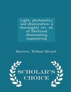 Light, photometry and illumination: a thoroughly rev. ed. of Electrical illuminating engineering - Scholar's Choice Edition