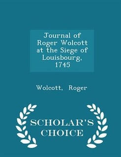 Journal of Roger Wolcott at the Siege of Louisbourg, 1745 - Scholar's Choice Edition