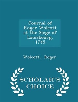 Journal of Roger Wolcott at the Siege of Louisbourg, 1745 - Scholar's Choice Edition