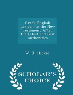 Greek-English Lexicon to the New Testament After the Latest and Best Authorities - Scholar's Choice Edition