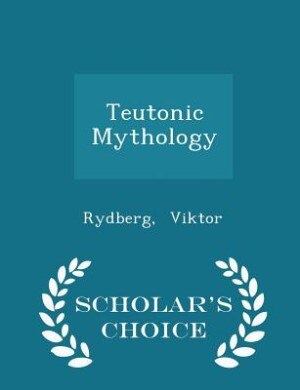 Teutonic Mythology - Scholar's Choice Edition