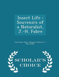 Insect Life: Souvenirs of a Naturalist, J.-H. Fabre - Scholar's Choice Edition