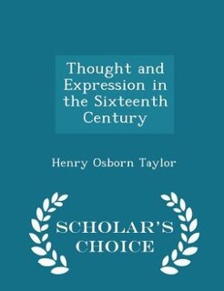 Thought and Expression in the Sixteenth Century - Scholar's Choice Edition