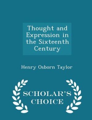 Thought and Expression in the Sixteenth Century - Scholar's Choice Edition