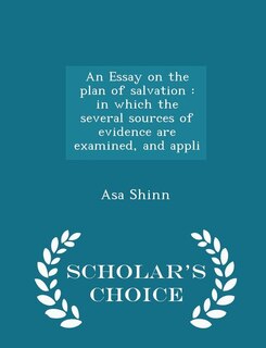 An Essay on the plan of salvation: in which the several sources of evidence are examined, and appli - Scholar's Choice Edition