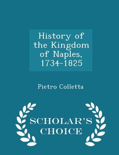 Front cover_History of the Kingdom of Naples, 1734-1825 - Scholar's Choice Edition