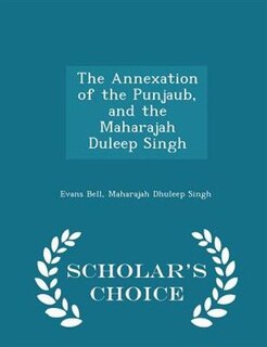 Front cover_The Annexation of the Punjaub, and the Maharajah Duleep Singh - Scholar's Choice Edition