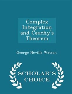 Complex Integration and Cauchy's Theorem - Scholar's Choice Edition