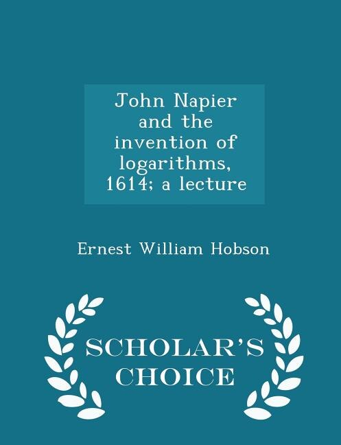 John Napier and the invention of logarithms, 1614; a lecture - Scholar's Choice Edition