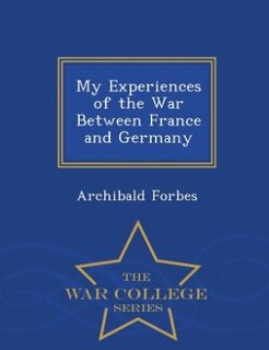 My Experiences of the War Between France and Germany - War College Series