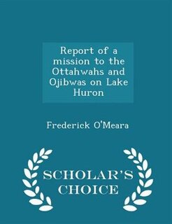 Front cover_Report of a mission to the Ottahwahs and Ojibwas on Lake Huron - Scholar's Choice Edition