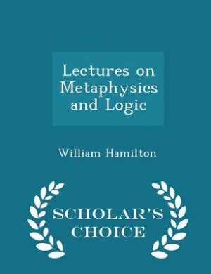 Lectures on Metaphysics and Logic - Scholar's Choice Edition