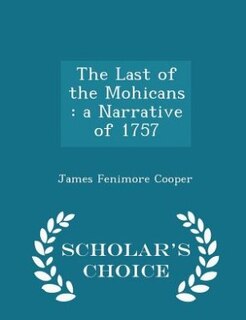 The Last of the Mohicans: a Narrative of 1757 - Scholar's Choice Edition