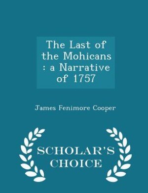 The Last of the Mohicans: a Narrative of 1757 - Scholar's Choice Edition