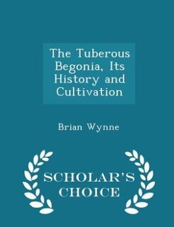 The Tuberous Begonia, Its History and Cultivation - Scholar's Choice Edition