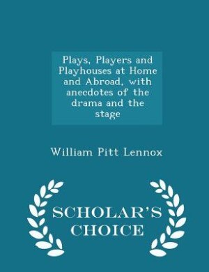 Couverture_Plays, Players and Playhouses at Home and Abroad, with anecdotes of the drama and the stage - Scholar's Choice Edition