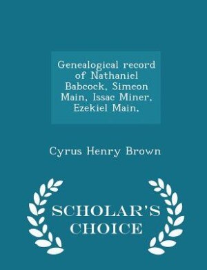 Front cover_Genealogical record of Nathaniel Babcock, Simeon Main, Issac Miner, Ezekiel Main, - Scholar's Choice Edition