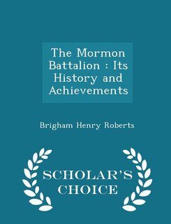 The Mormon Battalion: Its History and Achievements - Scholar's Choice Edition