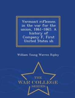 Couverture_Vermont riflemen in the war for the union, 1861-1865. A history of Company F, First United States sh - War College Series