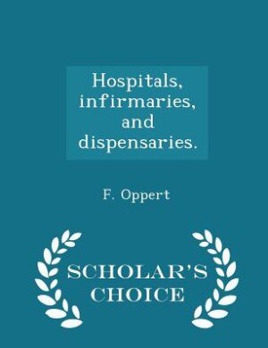 Hospitals, infirmaries, and dispensaries. - Scholar's Choice Edition