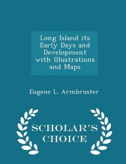 Long Island its Early Days and Development with Illustrations and Maps - Scholar's Choice Edition