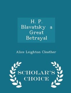 H. P. Blavatsky  a Great Betrayal - Scholar's Choice Edition