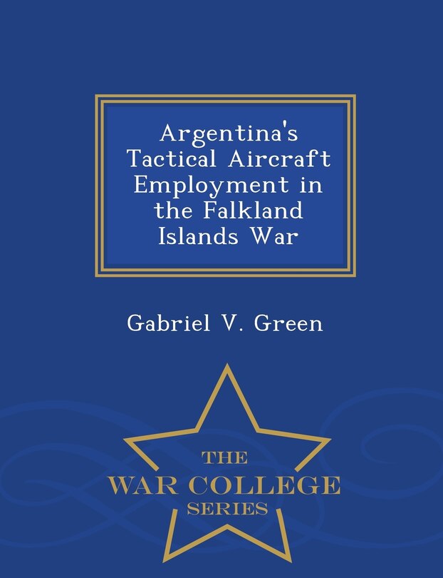 Argentina's Tactical Aircraft Employment in the Falkland Islands War - War College Series