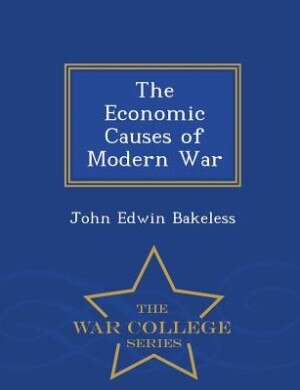 Front cover_The Economic Causes of Modern War - War College Series