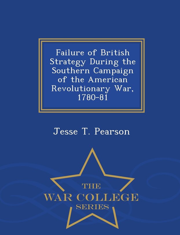 Front cover_Failure of British Strategy During the Southern Campaign of the American Revolutionary War, 1780-81 - War College Series