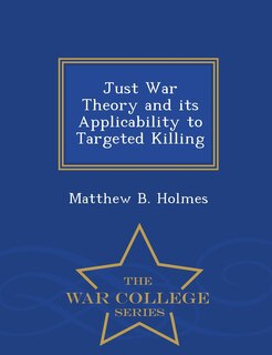 Front cover_Just War Theory and its Applicability to Targeted Killing - War College Series