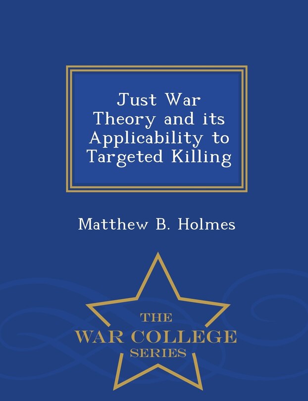 Front cover_Just War Theory and its Applicability to Targeted Killing - War College Series