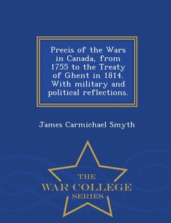 Front cover_Precis of the Wars in Canada, from 1755 to the Treaty of Ghent in 1814. With military and political reflections. - War College Series
